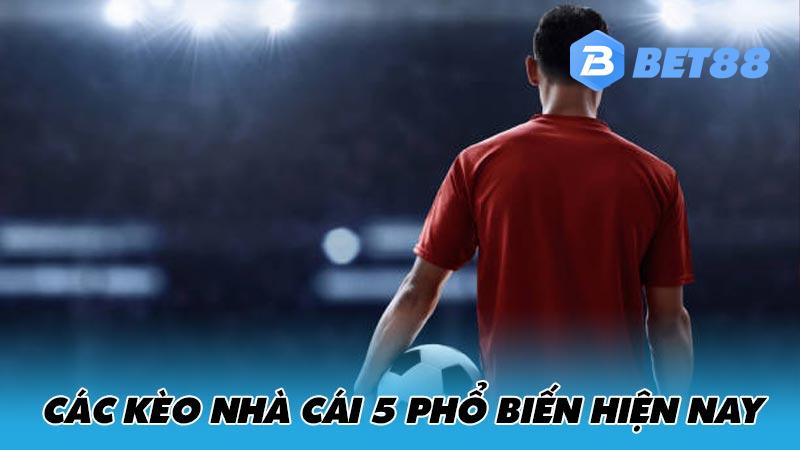 Các kèo nhà cái 5 phổ biến hiện nay