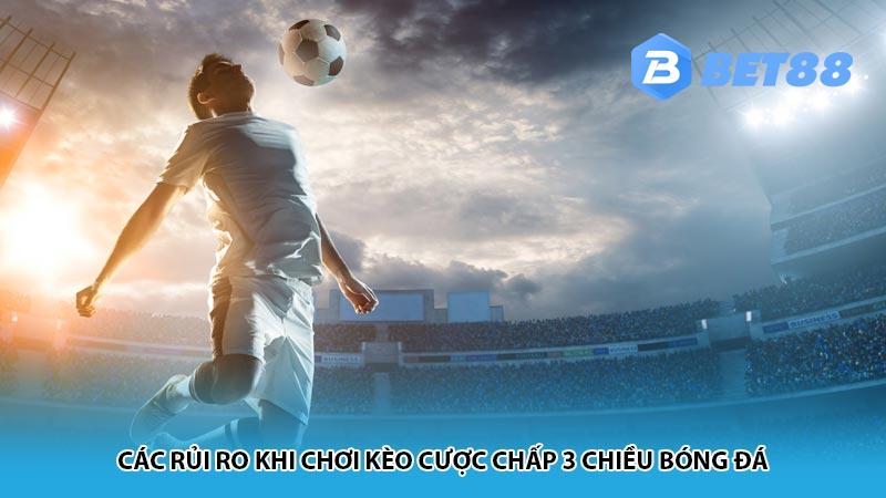 Các rủi ro khi chơi kèo cược chấp 3 chiều bóng đá